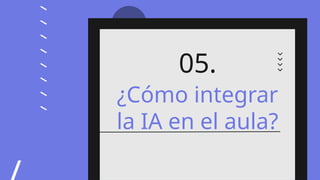 ¿Cómo integrar
la IA en el aula?
05.
 