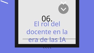 /
El rol del
docente en la
era de las IA
06.
 