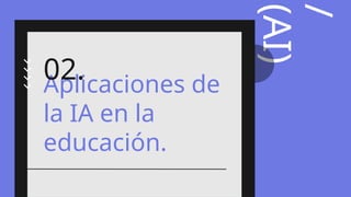 /
(AI)
Aplicaciones de
la IA en la
educación.
02.
 