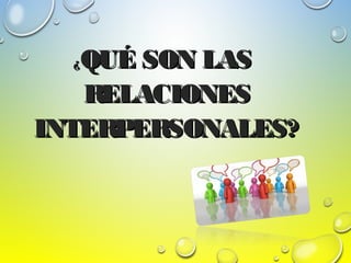 ¿¿QUÉ SON LASQUÉ SON LAS
RELACIONESRELACIONES
INTERPERSONALES?INTERPERSONALES?
 