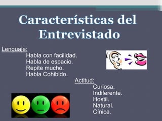 Lenguaje:
Habla con facilidad.
Habla de espacio.
Repite mucho.
Habla Cohibido.
Actitud:
Curiosa.
Indiferente.
Hostil.
Natural.
Cínica.
 