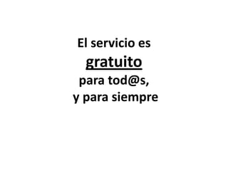 El servicio es
gratuito
para tod@s,
y para siempre
 