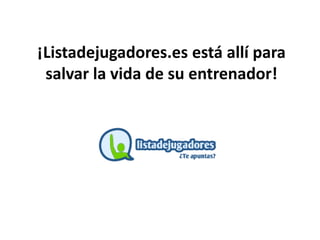 ¡Listadejugadores.es está allí para
salvar la vida de su entrenador!
 