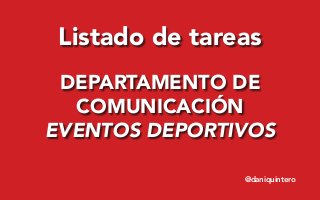 Listado de tareas
DEPARTAMENTO DE
COMUNICACIÓN
EVENTOS DEPORTIVOS
@daniquintero
 