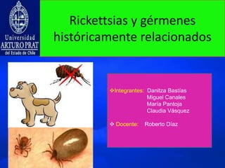 Rickettsias y gérmenes
históricamente relacionados
Integrantes: Danitza Bastías
Miguel Canales
María Pantoja
Claudia Vásquez
 Docente: Roberto Díaz
 