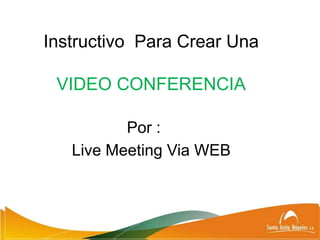 Instructivo Para Crear Una

 VIDEO CONFERENCIA

          Por :
   Live Meeting Via WEB
 