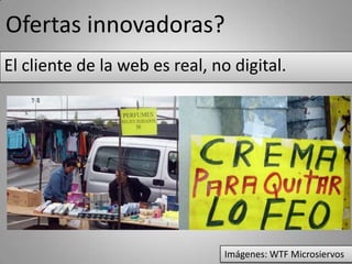 Clientes pensantes.
El cliente de la web es real, no digital.




                                Imágenes: WTF Microsiervos
 