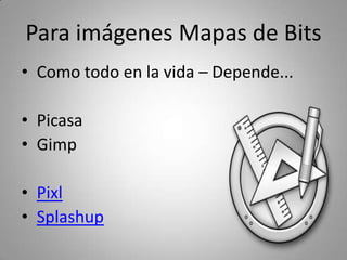 Para Vectores y Diagramas
• Inkscape
• Aviary (La navaja suiza)
• Creately
 