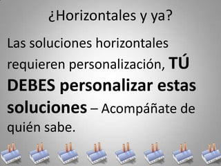 ¿Horizontales y ya?
Las soluciones horizontales 
requieren personalización, TÚ 
DEBES personalizar estas 
soluciones – Acompáñate de 
quién sabe.
 