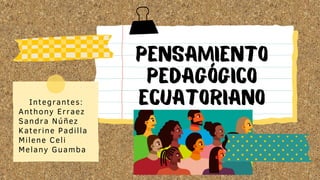 Pensamiento
pedagógico
Ecuatoriano
Integrantes:
Anthony Erraez
Sandra Núñez
Katerine Padilla
Milene Celi
Melany Guamba
 
