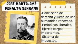 JOSÉ BARTOLOMÉ
PERALTA SERRANO
-Conviccion de
derecho y lucha de una
humanidad renovada.
-Periódicos liberales.
-Ejercio cargos
importantes.
-Sistema de
impuestos.
 