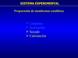 SISTEMA EXPERIMENTAL Preparación de membranas catalíticas Limpieza Activación Secado  Calcinación   