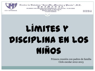 Límites y
disciplina en los
      niños
        Primera reunión con padres de familia
              Ciclo escolar 2012-2013
 