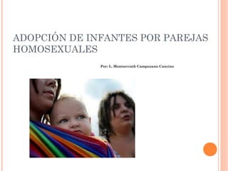 ADOPCIÓN DE INFANTES POR PAREJAS
HOMOSEXUALES
Por: L. Montserrath Campuzano Cancino

 