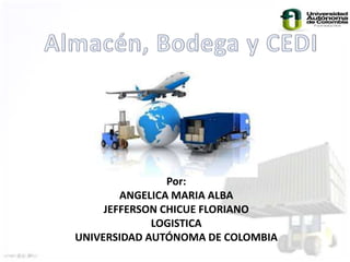 Por: 
ANGELICA MARIA ALBA 
JEFFERSON CHICUE FLORIANO 
LOGISTICA 
UNIVERSIDAD AUTÓNOMA DE COLOMBIA 
 