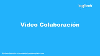 Video Colaboración
Mariano Tomalino – mtomalino@ventaslogitech.com
 