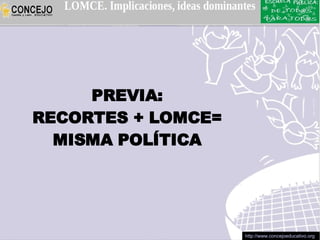 PREVIA:
RECORTES + LOMCE=
  MISMA POLÍTICA




                    http://www.concejoeducativo.org
 