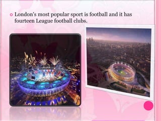  London's most popular sport is football and it has
fourteen League football clubs.
 