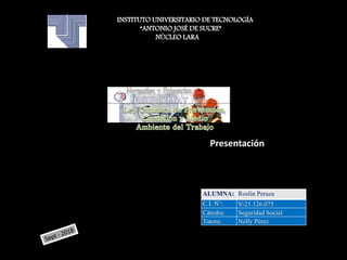 Presentación
INSTITUTO UNIVERSITARIO DE TECNOLOGÍA
“ANTONIO JOSÉ DE SUCRE”
NÚCLEO LARA
ALUMNA: Roslín Peraza
C.I. N°: V-21.126.075
Cátedra: Seguridad Social
Tutora: Nelly Pérez
 