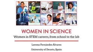 Women in STEM careers,from school to the lab
Lorena Fernández Álvarez
University of Deusto,Spain
 