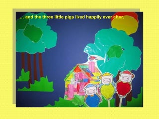 …  and the three little pigs lived happily ever after. 