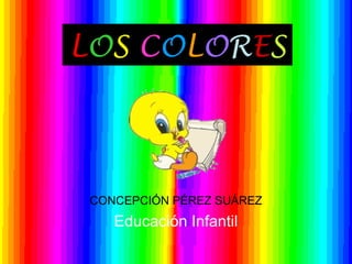 LOS COLORES
CONCEPCIÓN PÉREZ SUÁREZ
Educación Infantil
 