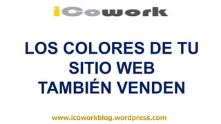 www.icoworkblog.wordpress.com
LOS COLORES DE TU
SITIO WEB
TAMBIÉN VENDEN
 