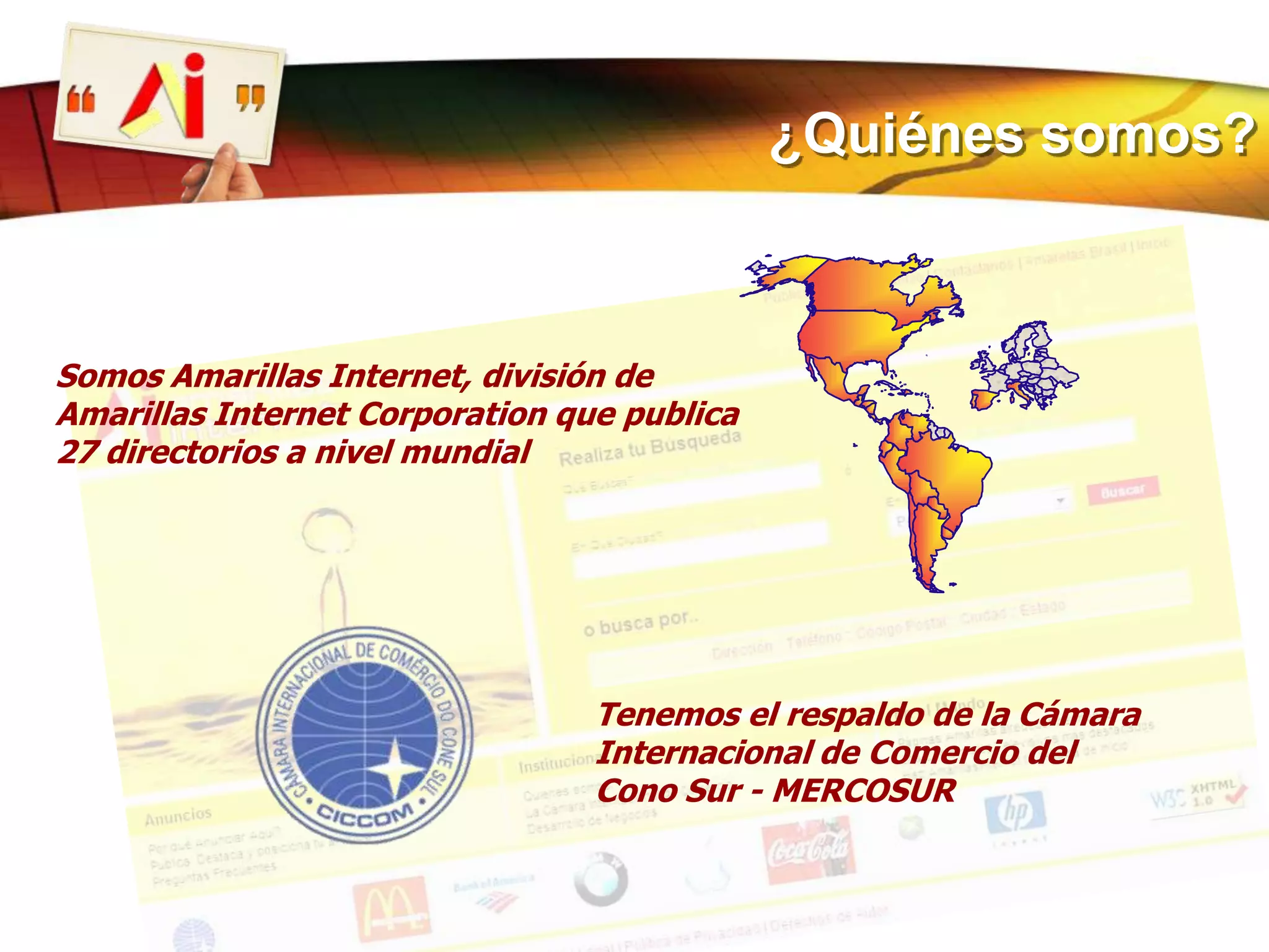 ¿Quiénes somos?Somos Amarillas Internet, división de Amarillas Internet Corporation que publica 27 directorios a nivel mundialTenemos el respaldo de la Cámara Internacional de Comercio del Cono Sur - MERCOSUR