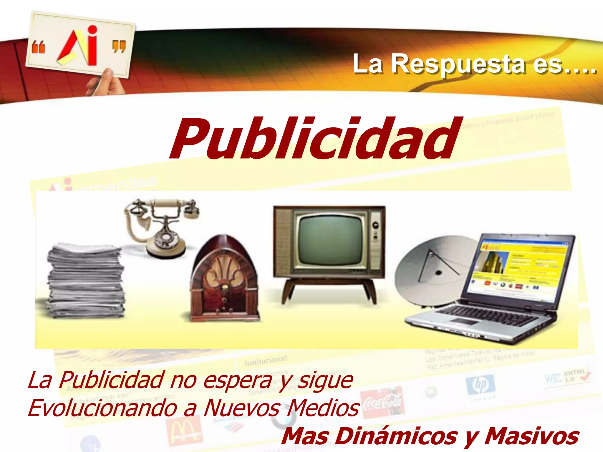 La Respuesta es….PublicidadLa Publicidad no espera y sigueEvolucionando a Nuevos Medios Mas Dinámicos y Masivos