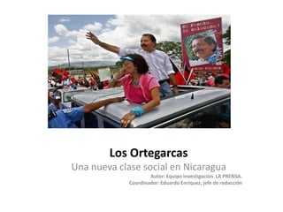 Los Ortegarcas Una nueva clase social en Nicaragua Autor: Equipo investigación  LA PRENSA. Coordinador: Eduardo Enríquez, jefe de redacción 