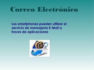 d 
Correo Electrónico 
Los smartphones pueden utilizar el 
servicio de mensajeria E-Mail a 
traves de aplicaciones 
 