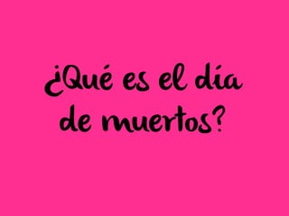 ¿Qué es el día
de muertos?
 