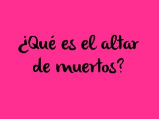 ¿Qué es el altar
de muertos?
 