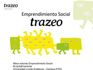 Emprendimiento Social
Mesa redonda Emprendimiento Social
#LoyolaEmprende
Universidad Loyola Andalucía – Campus ETEA
 
