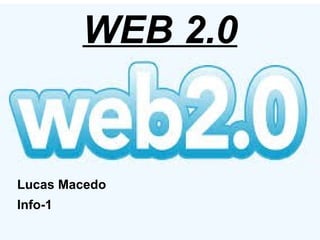 WEB 2.0
Lucas Macedo
Info-1
 
