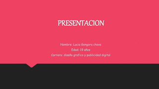 PRESENTACION
Nombre: Lucia Gongora chava
Edad: 19 años
Carrera: diseño grafico y publicidad digital
 
