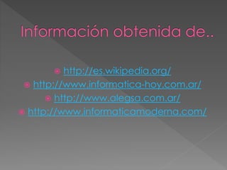  http://es.wikipedia.org/
 http://www.informatica-hoy.com.ar/
 http://www.alegsa.com.ar/
 http://www.informaticamoderna.com/
 