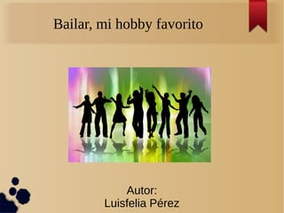 Bailar, mi hobby favorito
Autor:
Luisfelia Pérez
 
