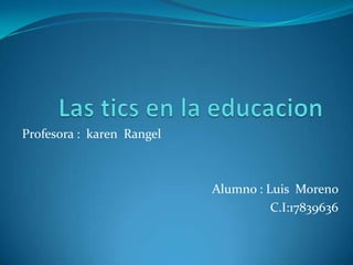 Profesora : karen Rangel



                           Alumno : Luis Moreno
                                     C.I:17839636
 