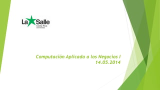 Computación Aplicada a los Negocios I
14.05.2014
 