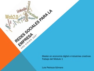Master en economía digital e industrias creativas
Trabajo del Módulo 1


Luis Pedraza Gómara
 