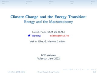Motivation Transition? Models Policy Annex
Climate Change and the Energy Transition:
Energy and the Macroeconomy
Luis A. Puch (UCM and ICAE)
 @lpuchg nadaesgratis.es
with A. Dı́az, G. Marrero  others
IVIE Webinar
Valencia, June 2022
Luis A. Puch (ICAE, UCM) Climate Change  Energy Transition 1 / 8
 