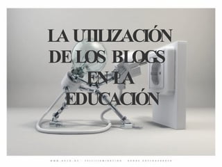 LA UTILIZACIÓN  DE LOS BLOGS  EN LA  EDUCACIÓN 