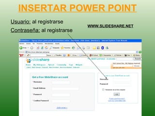 INSERTAR POWER POINT Usuario:  al registrarse Contraseña:  al registrarse WWW.SLIDESHARE.NET 