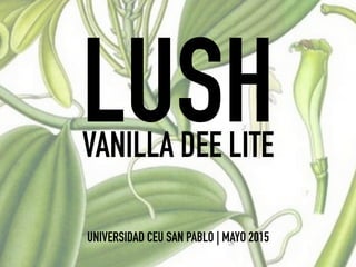 LUSHVANILLA DEE LITE
UNIVERSIDAD CEU SAN PABLO | MAYO 2015
 