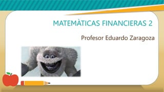 MATEMÀTICAS FINANCIERAS 2
Profesor Eduardo Zaragoza
 