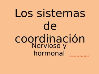 Los sistemas
de
coordinaciónNervioso y
hormonal sistema nervioso
 