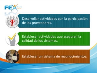 Desarrollar actividades con la participación
de los proveedores.

Establecer actividades que aseguren la
calidad de los sistemas.

Establecer un sistema de reconocimientos.

 