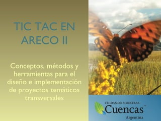 TIC TAC EN
ARECO II
Conceptos, métodos y
herramientas para el
diseño e implementación
de proyectos temáticos
transversales
 