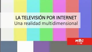LA TELEVISIÓN POR INTERNET
Una realidad multidimensional
 